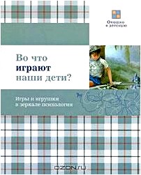 Во что играют наши дети? Игры и игрушки в зеркале психологии