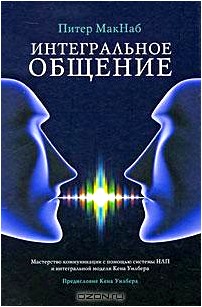 Интегральное общение. Мастерство коммуникации с помощью системы НЛП и интегральной модели Кена Уилбера