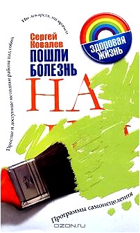 Пошли болезнь на... Программы самоисцеления. Простые и доступные методики работы над собой. Ни лекарств, ни врачей