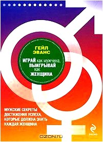 Играй как мужчина, выигрывай как женщина. Мужские секреты достижения успеха, которые должна знать каждая женщина