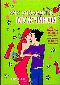 Как управлять мужчиной. Более 350 способов получить максимум от своего мужчины