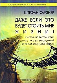 Даже если это будет стоить мне жизни! Системные расстановки в случае тяжелых заболеваний и устойчивых симптомов