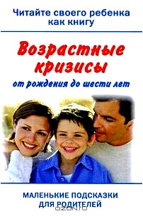 Читайте своего ребенка как книгу. Возрастные кризисы от рождения до шести лет