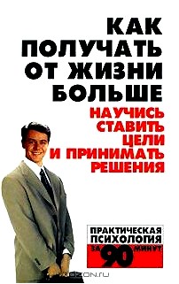 Как получать от жизни больше. Научись ставить цели и принимать решения