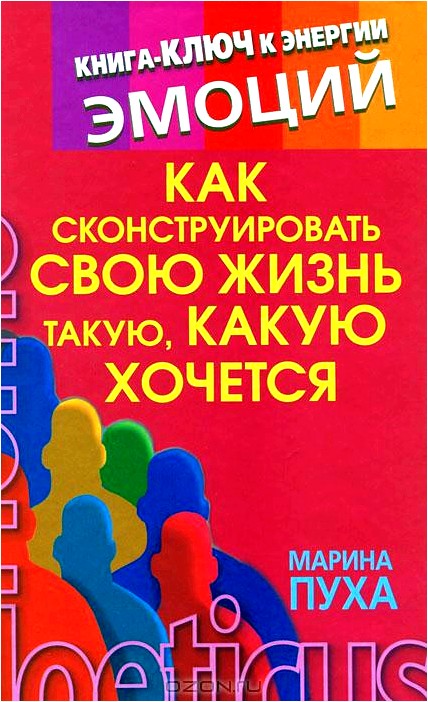 Как сконструировать свою жизнь такую, какую хочется. Книга-ключ к энергии эмоций