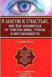 8 шагов к счастью, или Как избавиться от чувства вины, утраты и нестабильности