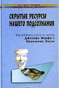 Скрытые ресурсы нашего подсознания. Как добиться успеха по методу Джозефа Мерфи и Наполеона Хилла?