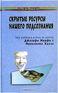 Скрытые ресурсы нашего подсознания. Как добиться успеха по методу Джозефа Мерфи и Наполеона Хилла?