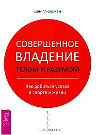 Совершенное владение телом и разумом. Как добиться успеха в спорте и жизни