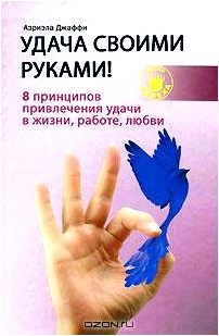 Удача своими руками! 8 принципов привлечения удачи в жизни, работе, любви