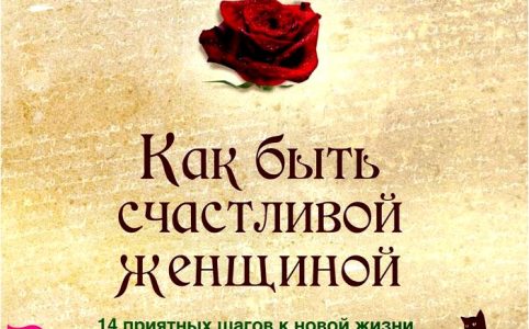 Как быть счастливой женщиной. 14 приятных шагов к новой жизни