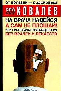 На врача надейся, а сам не плошай! или Программы самоисцеления без врачей и лекарств