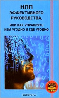 НЛП эффективного руководства, или Как управлять кем угодно и где угодно