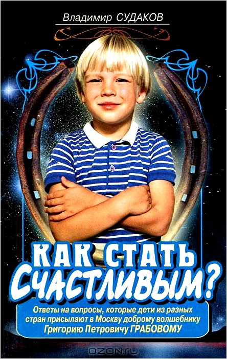 Как стать счастливым? Ответы на вопросы, которые дети из разных стран присылают в Москву доброму волшебнику Г. П. Грабову