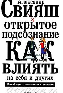 Открытое подсознание. Как влиять на себя и других. Легкий путь к позитивным изменениям