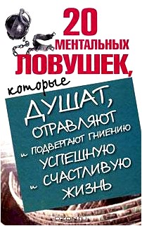 20 ментальных ловушек, которые душат, отравляют и подвергают гниению успешную и счастливую жизнь