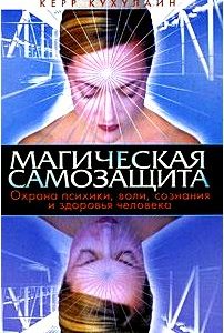 Магическая самозащита. Охрана психики, воли, сознания и здоровья человека