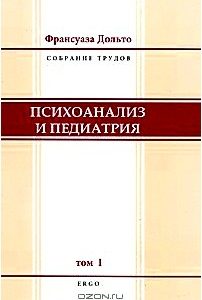 Франсуаза Дольто. Собрание трудов. Том 1. Психоанализ и педиатрия