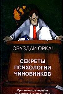 Секреты психологии чиновников. Обуздай орка! Практическое пособие по законной эксплуатации госслужащих