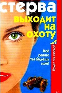 Стерва выходит на охоту, или Все равно ты будешь мой!