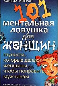 101 ментальная ловушка для женщин. Глупости, которые делают женщины, чтобы понравиться мужчинам