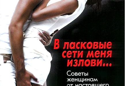 В ласковые сети меня излови… Советы женщинам от настоящего мужчины