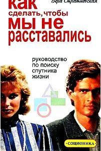 Как сделать, чтобы мы не расставались. Руководство по поиску спутника жизни. Соционика