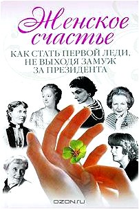 Женское счастье. Как стать первой леди, не выходя замуж за президента