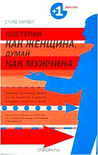 Поступай как женщина, думай как мужчина. Почему мужчины любят, но не женятся, и другие секреты сильного пола