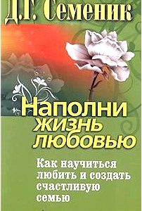 Наполни жизнь любовью. Как научиться любить и создать счастливую семью