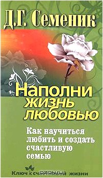 Наполни жизнь любовью. Как научиться любить и создать счастливую семью