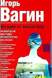 Возьми от жизни все! Новейшие методы психологии влияния