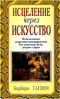 Исцеление через искусство. Использование искусства самовыражения для исцеления тела, разума и души