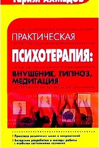 Практическая психотерапия: Внушение, гипноз, медитация: Практика различных школ и направлений; Авторские разработки и методы работы с особыми состояниями сознания