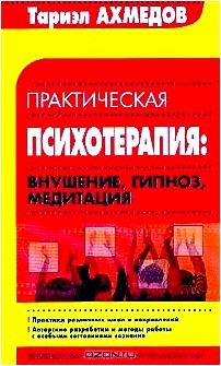 Практическая психотерапия: Внушение, гипноз, медитация: Практика различных школ и направлений; Авторские разработки и методы работы с особыми состояниями сознания