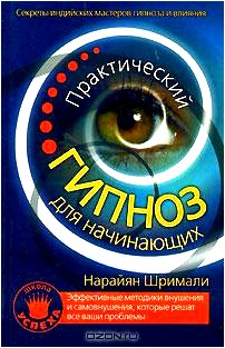 Практический гипноз для начинающих. Секреты индийских мастеров гипноза и влияния