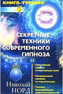 Секретные техники современного гипноза. Сильнейшие приемы концентрации воли. Направленное влияние на окружающих. Техники формирования сверхвозможностей