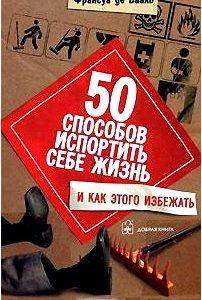 50 способов испортить себе жизнь и как этого избежать