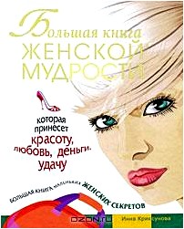 Большая книга женской мудрости, которая принесет красоту, любовь, деньги, удачу. Большая книга маленьких женских секретов