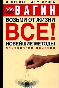 Возьми от жизни все! Новейшие методы психологии влияния