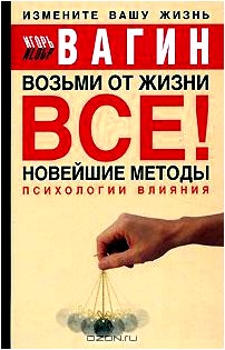 Возьми от жизни все! Новейшие методы психологии влияния