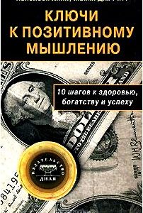 Ключи к позитивному мышлению. 10 шагов к здоровью, богатству и успеху