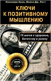 Ключи к позитивному мышлению. 10 шагов к здоровью, богатству и успеху