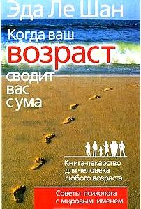 Когда ваш возраст сводит вас с ума. Книга-лекарство для человека любого возраста