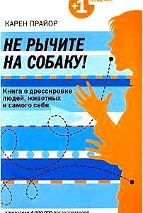 Не рычите на собаку! Книга о дрессировке людей, животных и самого себя