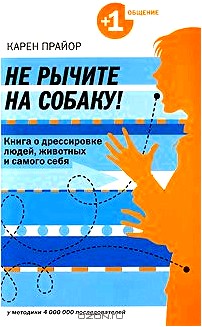 Не рычите на собаку! Книга о дрессировке людей, животных и самого себя